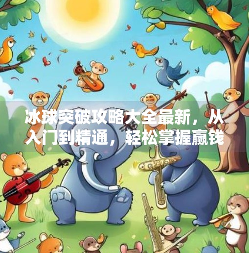冰球突破攻略大全最新，从入门到精通，轻松掌握赢钱技巧！冰球突破攻略大全最新