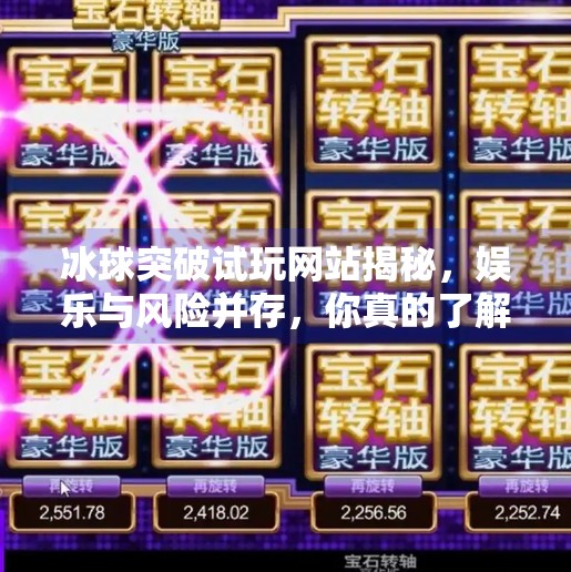 冰球突破试玩网站揭秘，娱乐与风险并存，你真的了解它吗？可以试玩冰球突破的网站