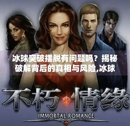 冰球突破摆脱有问题吗？揭秘破解背后的真相与风险,冰球突破摆脱有问题吗