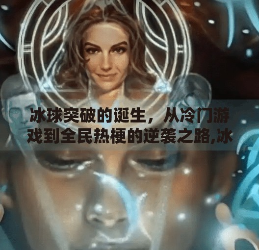 冰球突破的诞生，从冷门游戏到全民热梗的逆袭之路,冰球突破是怎么来的