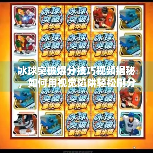 冰球突破爆分技巧视频揭秘，如何用视觉陷阱轻松刷分？新手必看！冰球突破爆分技巧视频