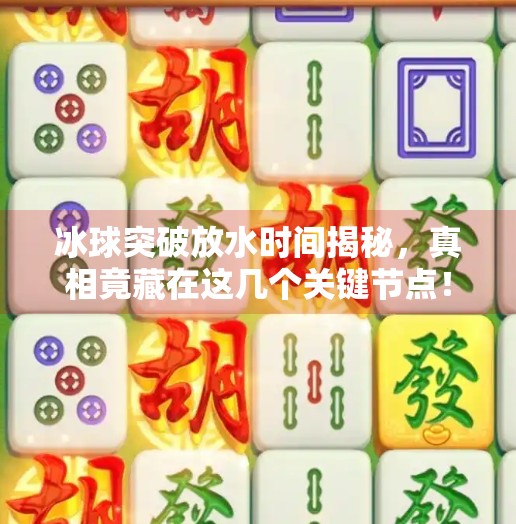 冰球突破放水时间揭秘，真相竟藏在这几个关键节点！冰球突破放水时间是几点