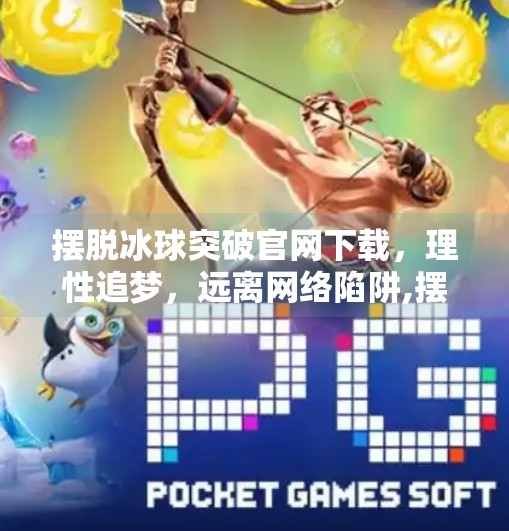摆脱冰球突破官网下载，理性追梦，远离网络陷阱,摆脱冰球突破官网下载