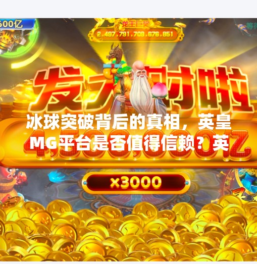 冰球突破背后的真相，英皇MG平台是否值得信赖？英皇MG冰球突破网址