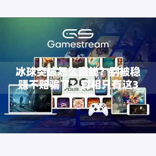 冰球突破怎么赢钱？别被稳赚不赔骗了！真相只有这3个字,冰球突破怎么能赢钱