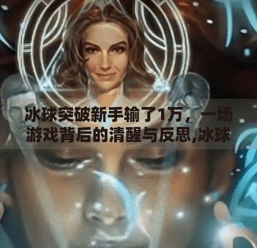 冰球突破新手输了1万，一场游戏背后的清醒与反思,冰球突破新手输了1万
