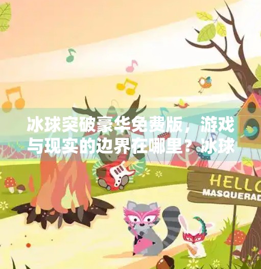 冰球突破豪华免费版，游戏与现实的边界在哪里？冰球突破豪华免费版
