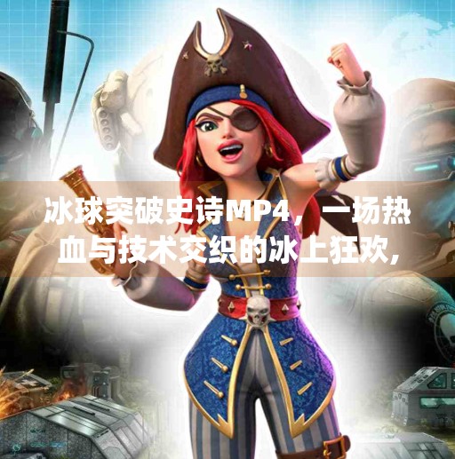 冰球突破史诗MP4，一场热血与技术交织的冰上狂欢,冰球突破史诗 mp4