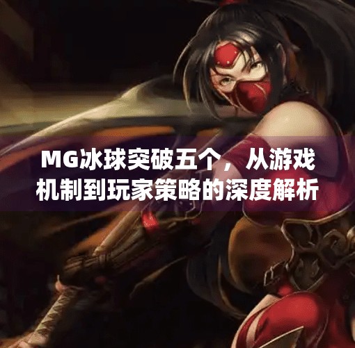 MG冰球突破五个，从游戏机制到玩家策略的深度解析,mg冰球突破五个