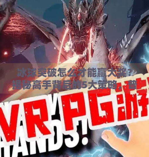 冰球突破怎么才能赢大奖？揭秘高手背后的5大策略，普通人也能逆袭！冰球突破怎么才能赢大奖
