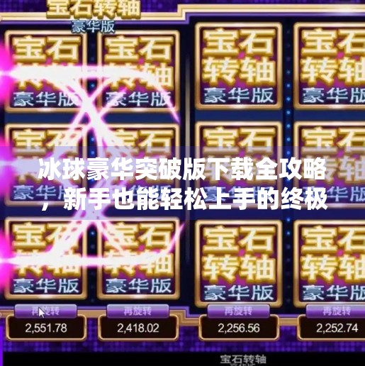 冰球豪华突破版下载全攻略，新手也能轻松上手的终极教程！冰球豪华突破版下载教程