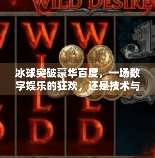 冰球突破豪华百度，一场数字娱乐的狂欢，还是技术与资本的博弈？冰球突破豪华百度