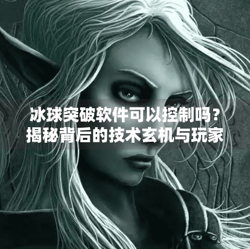冰球突破软件可以控制吗？揭秘背后的技术玄机与玩家避坑指南,冰球突破软件可以控制吗
