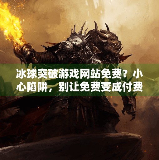 冰球突破游戏网站免费？小心陷阱，别让免费变成付费陷阱！冰球突破游戏网站免费