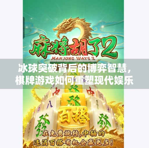 冰球突破背后的博弈智慧，棋牌游戏如何重塑现代娱乐新生态？有冰球突破的棋牌游戏