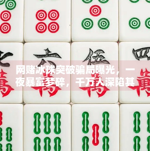 网赌冰球突破骗局曝光，一夜暴富梦碎，千万人深陷其中！网赌冰球突破传奇大奖