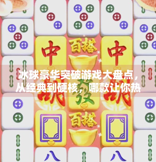 冰球豪华突破游戏大盘点，从经典到硬核，哪款让你热血沸腾？冰球豪华突破游戏有哪些