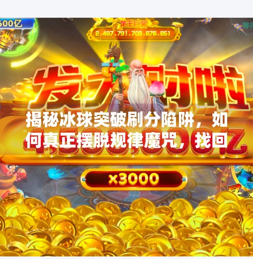 揭秘冰球突破刷分陷阱，如何真正摆脱规律魔咒，找回游戏乐趣？摆脱冰球突破刷分规律