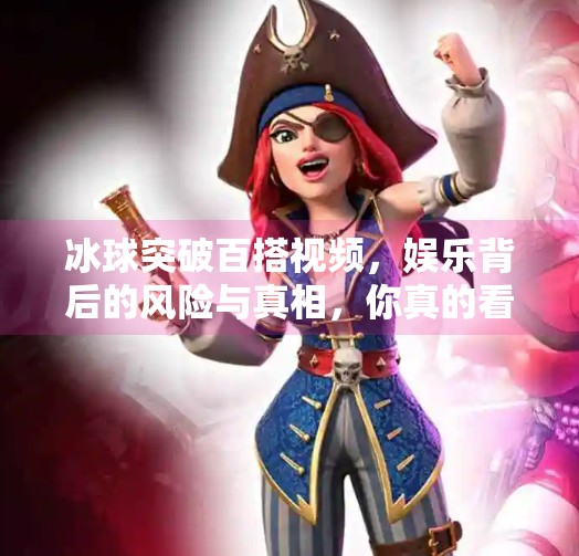冰球突破百搭视频，娱乐背后的风险与真相，你真的看懂了吗？冰球突破百搭视频