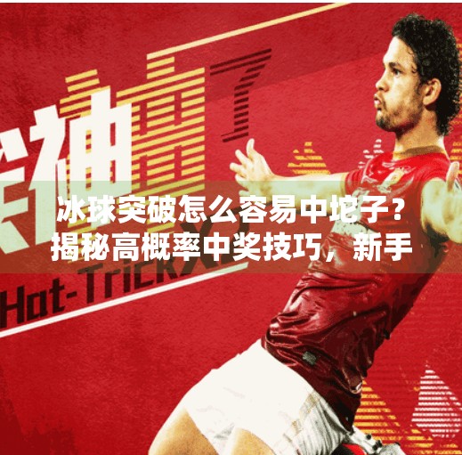 冰球突破怎么容易中坨子？揭秘高概率中奖技巧，新手必看！冰球突破怎么容易中坨子