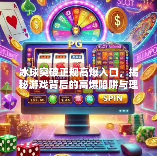 冰球突破正规高爆入口，揭秘游戏背后的高爆陷阱与理性选择指南,冰球突破正规高爆入口