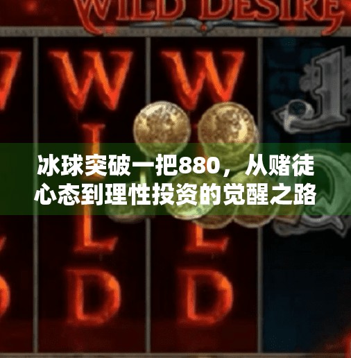 冰球突破一把880，从赌徒心态到理性投资的觉醒之路,冰球突破一把880