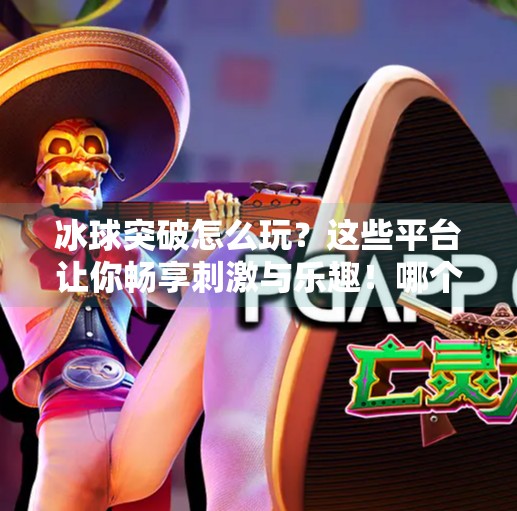 冰球突破怎么玩？这些平台让你畅享刺激与乐趣！哪个平台可以玩冰球突破