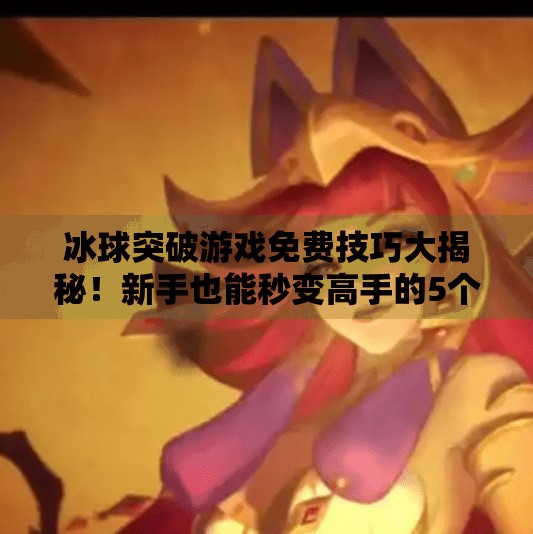 冰球突破游戏免费技巧大揭秘！新手也能秒变高手的5个实用策略！冰球突破游戏进免费技巧