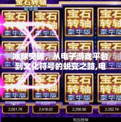 冰球突破，从电子游戏平台到文化符号的蜕变之路,电子游戏平台冰球突破
