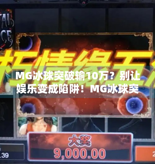 MG冰球突破输10万？别让娱乐变成陷阱！MG冰球突破输10万