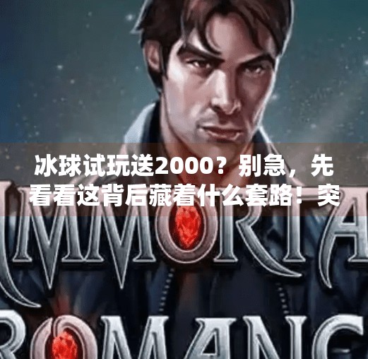 冰球试玩送2000？别急，先看看这背后藏着什么套路！突破冰球试玩送2000