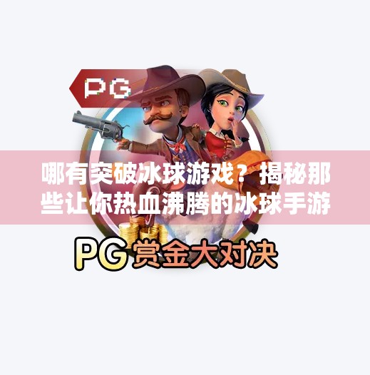 哪有突破冰球游戏？揭秘那些让你热血沸腾的冰球手游推荐！哪有突破冰球游戏啊