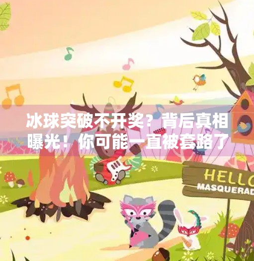 冰球突破不开奖？背后真相曝光！你可能一直被套路了！冰球突破不开奖的原因