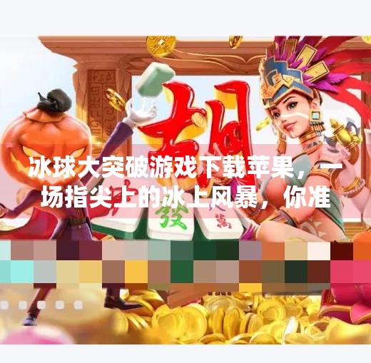 冰球大突破游戏下载苹果，一场指尖上的冰上风暴，你准备好了吗？冰球大突破游戏下载苹果