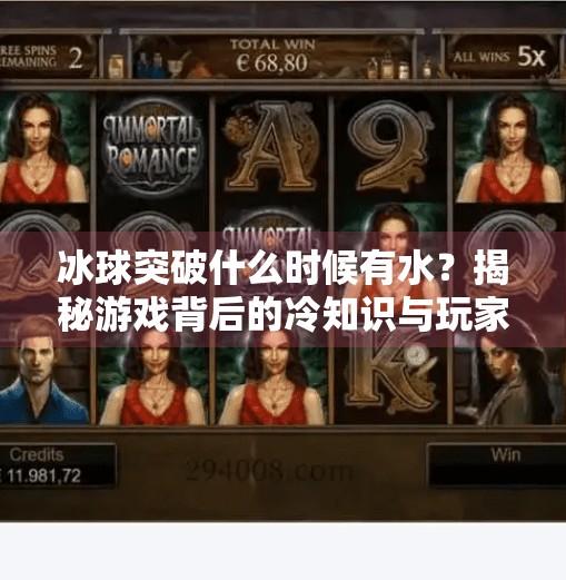 冰球突破什么时候有水？揭秘游戏背后的冷知识与玩家热议真相！冰球突破什么时候有水