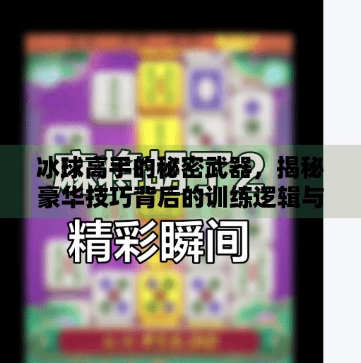 冰球高手的秘密武器，揭秘豪华技巧背后的训练逻辑与实战价值,突破冰球豪华技巧视频