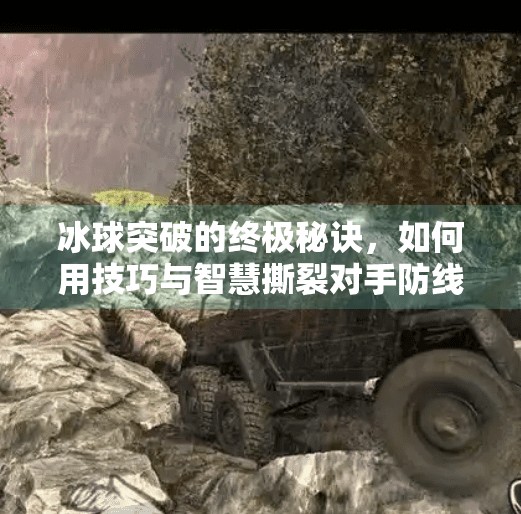 冰球突破的终极秘诀，如何用技巧与智慧撕裂对手防线？冰球突破的最佳得分技巧