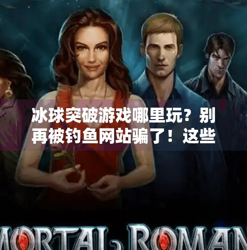 冰球突破游戏哪里玩？别再被钓鱼网站骗了！这些正规平台才靠谱！哪个网址有冰球突破游戏