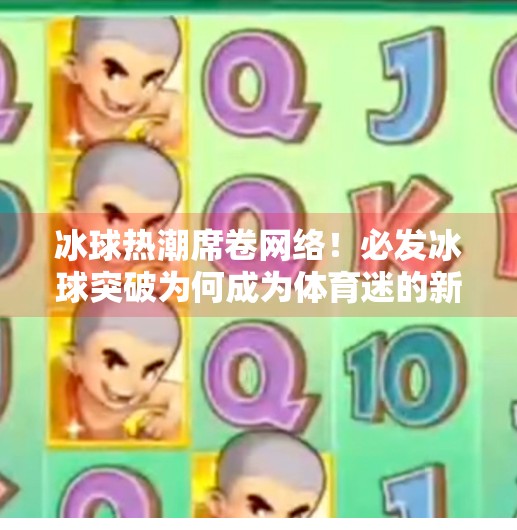冰球热潮席卷网络！必发冰球突破为何成为体育迷的新宠？必发冰球突破网站登录