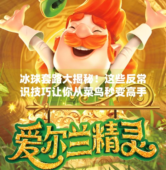 冰球套路大揭秘！这些反常识技巧让你从菜鸟秒变高手（附突破冰球套路视频大全）突破冰球套路视频大全