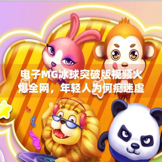 电子MG冰球突破版视频火爆全网，年轻人为何痴迷虚拟冰球？电子mg冰球突破版视频