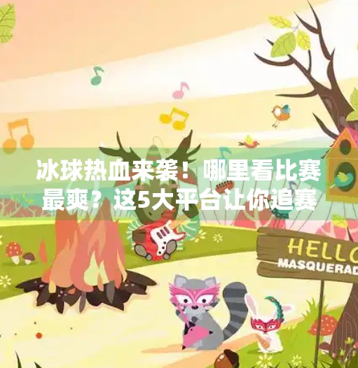 冰球热血来袭！哪里看比赛最爽？这5大平台让你追赛不迷路！突破冰球哪个平台能看