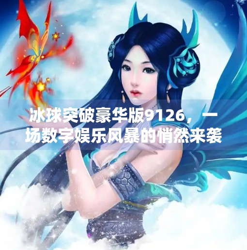 冰球突破豪华版9126，一场数字娱乐风暴的悄然来袭,冰球突破豪华版9126