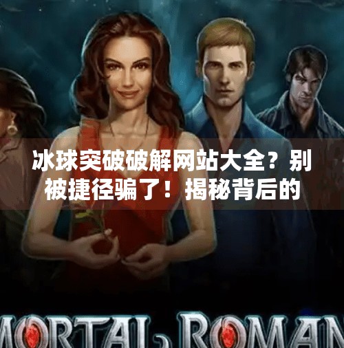 冰球突破破解网站大全？别被捷径骗了！揭秘背后的风险与真相,冰球突破破解网站大全