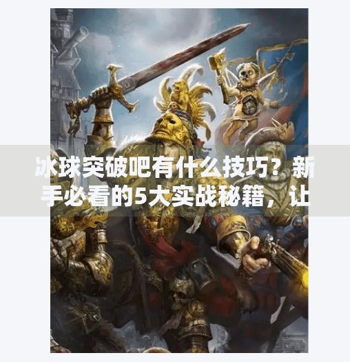 冰球突破吧有什么技巧？新手必看的5大实战秘籍，让你轻松上手！冰球突破吧有什么技巧