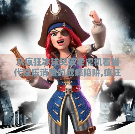 从疯狂冰球突破老虎机看当代娱乐消费的成瘾陷阱,疯狂冰球突破老虎机