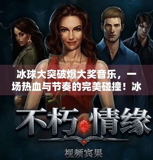 冰球大突破爆大奖音乐，一场热血与节奏的完美碰撞！冰球大突破爆大奖音乐