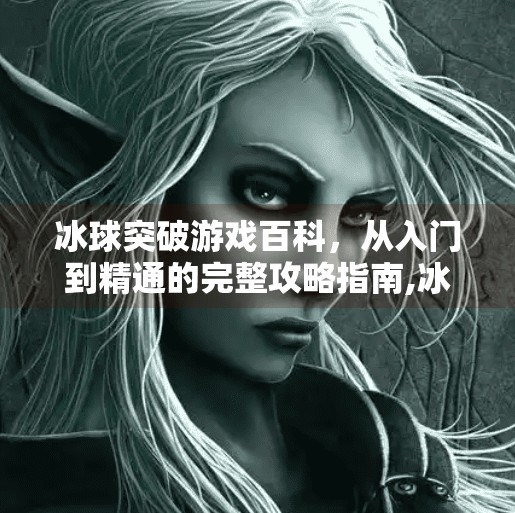 冰球突破游戏百科，从入门到精通的完整攻略指南,冰球突破游戏百科