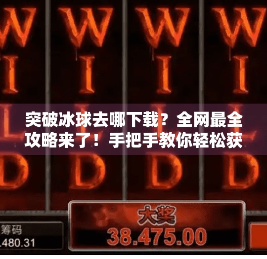 突破冰球去哪下载？全网最全攻略来了！手把手教你轻松获取正版游戏,突破冰球去哪下载