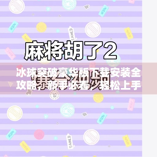 冰球突破豪华版下载安装全攻略，新手必看，轻松上手不踩坑！冰球突破豪华下载安装